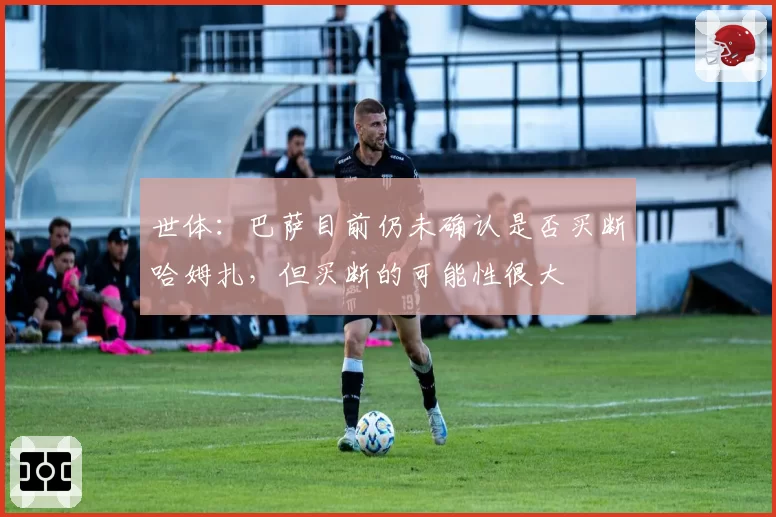 世体：巴萨目前仍未确认是否买断哈姆扎，但买断的可能性很大