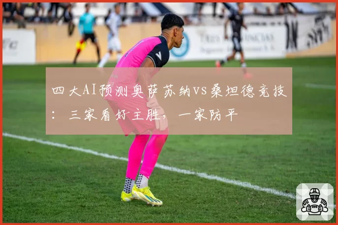 四大AI预测奥萨苏纳vs桑坦德竞技：三家看好主胜，一家防平