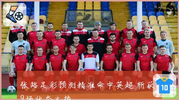 张路足彩预测精准命中英超 斩获19场状态火热