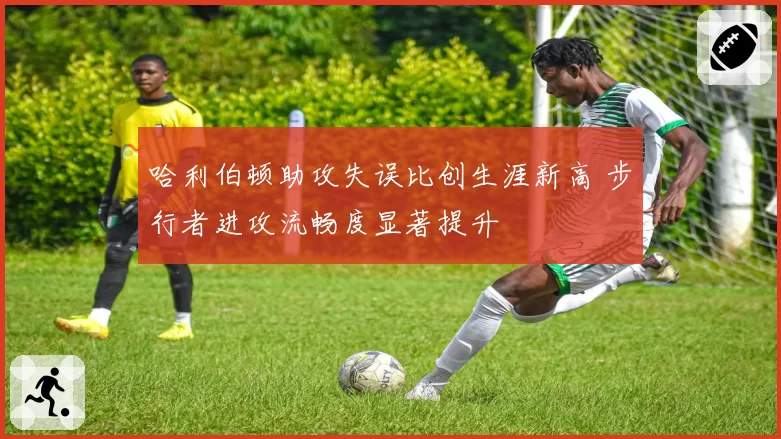 哈利伯顿助攻失误比创生涯新高 步行者进攻流畅度显著提升