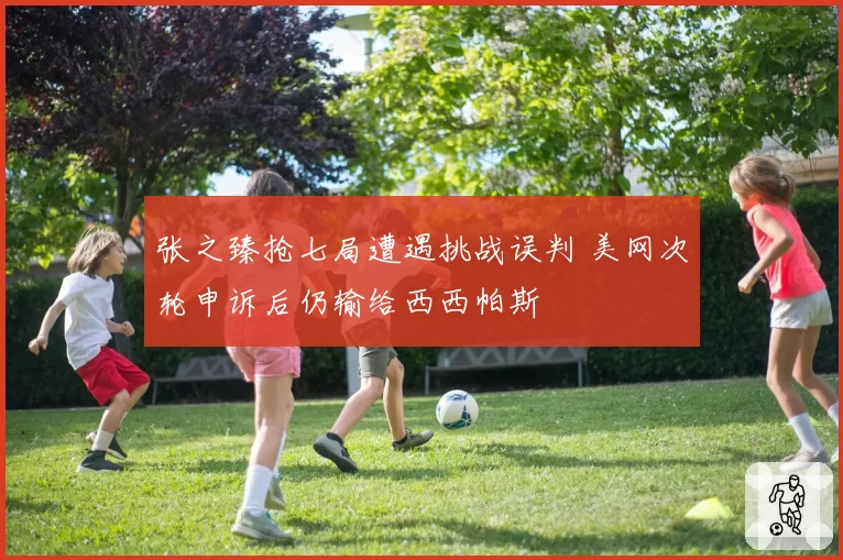 张之臻抢七局遭遇挑战误判 美网次轮申诉后仍输给西西帕斯