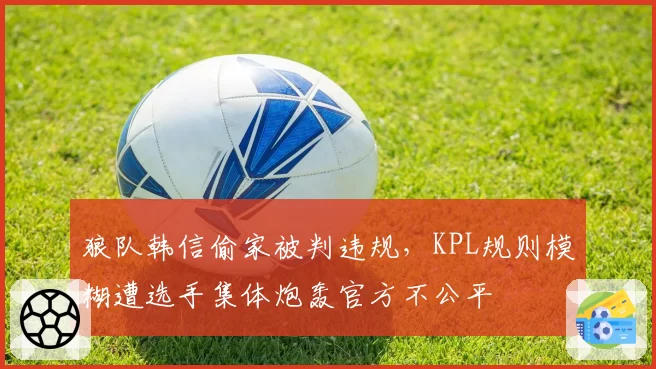 狼队韩信偷家被判违规，KPL规则模糊遭选手集体炮轰官方不公平