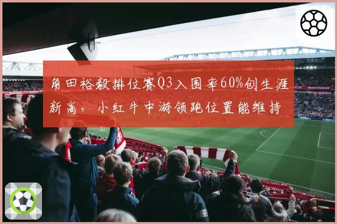 角田裕毅排位赛Q3入围率60%创生涯新高,小红牛中游领跑位置能维持到赛季末吗?