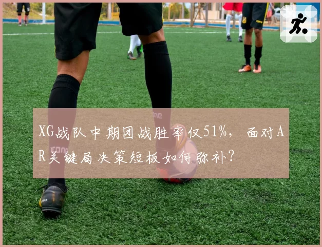 XG战队中期团战胜率仅51%，面对AR关键局决策短板如何弥补？
