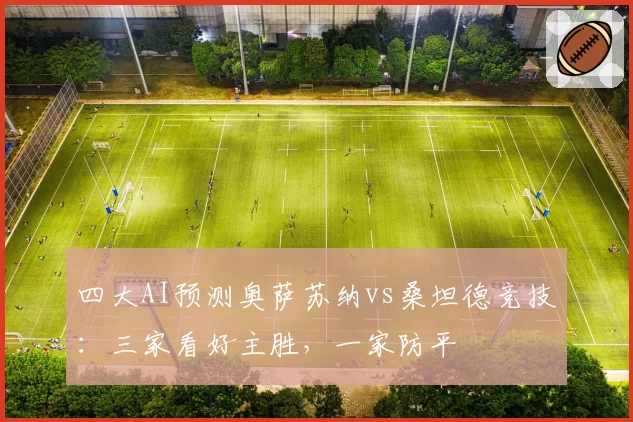 四大AI预测奥萨苏纳vs桑坦德竞技：三家看好主胜，一家防平