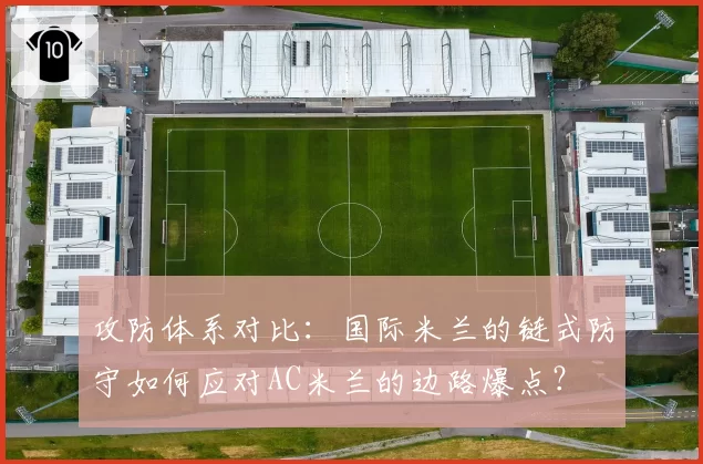 攻防体系对比：国际米兰的链式防守如何应对AC米兰的边路爆点？