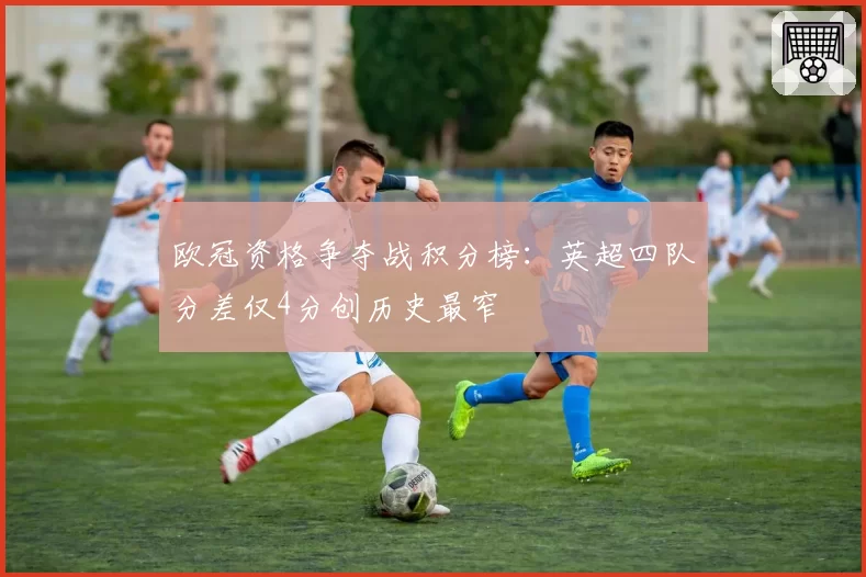 欧冠资格争夺战积分榜：英超四队分差仅4分创历史最窄