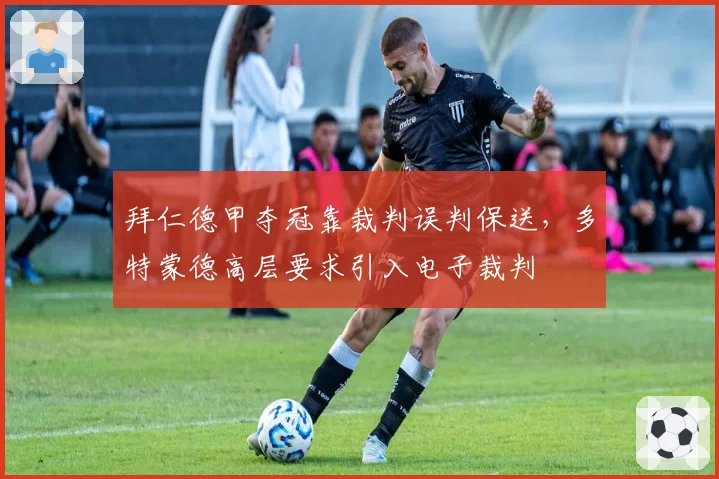 拜仁德甲夺冠靠裁判误判保送，多特蒙德高层要求引入电子裁判