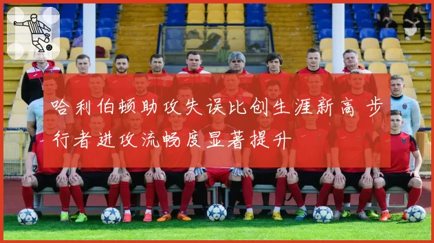 哈利伯顿助攻失误比创生涯新高 步行者进攻流畅度显著提升