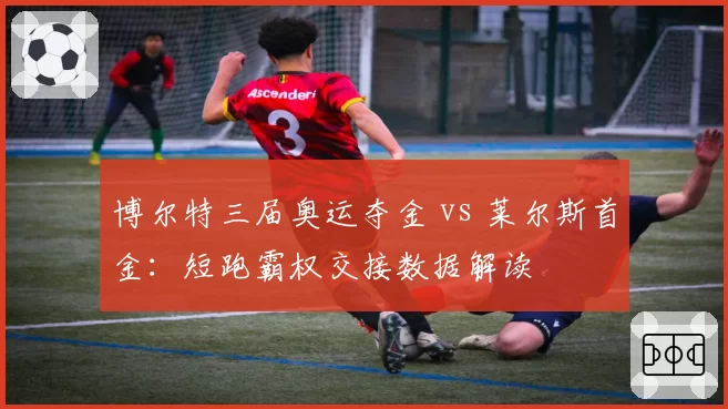 博尔特三届奥运夺金 vs 莱尔斯首金：短跑霸权交接数据解读