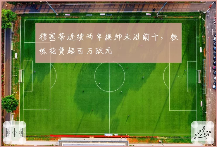 穆塞蒂连续两年换帅未进前十，教练花费超百万欧元