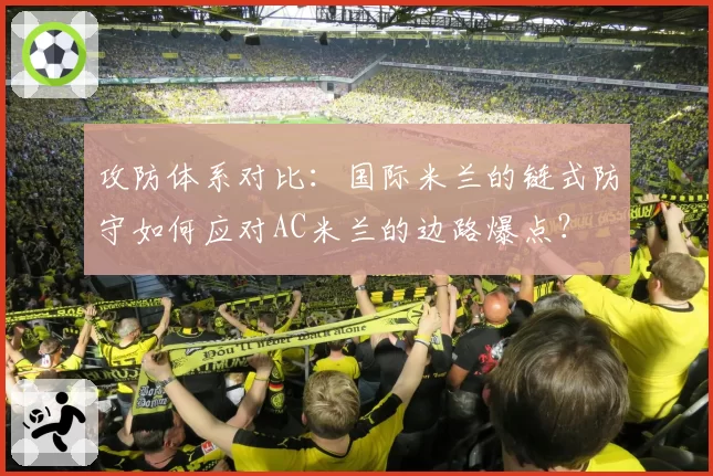 攻防体系对比：国际米兰的链式防守如何应对AC米兰的边路爆点？