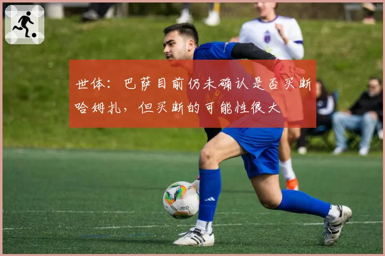 世体：巴萨目前仍未确认是否买断哈姆扎，但买断的可能性很大