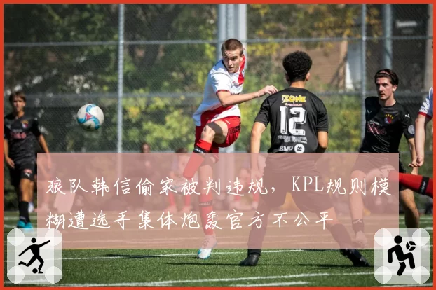 狼队韩信偷家被判违规，KPL规则模糊遭选手集体炮轰官方不公平
