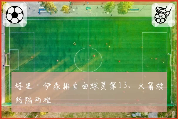 塔里·伊森排自由球员第13，火箭续约陷两难