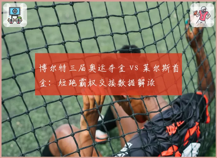 博尔特三届奥运夺金 vs 莱尔斯首金:短跑霸权交接数据解读