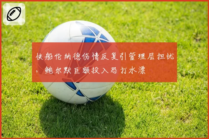 快船伦纳德伤情反复引管理层担忧，鲍尔默巨额投入恐打水漂