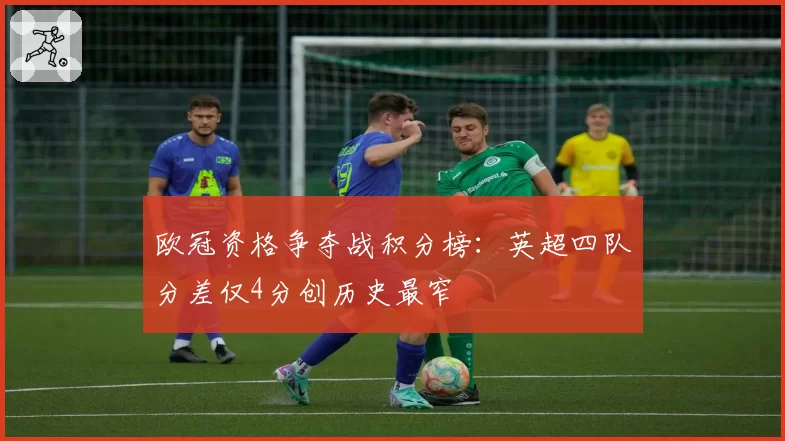 欧冠资格争夺战积分榜：英超四队分差仅4分创历史最窄