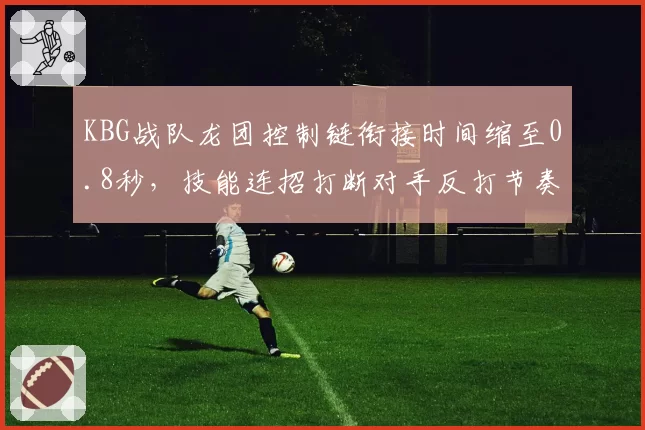 KBG战队龙团控制链衔接时间缩至0.8秒，技能连招打断对手反打节奏