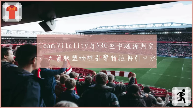 Team Vitality与NRG空中碰撞判罚，火箭联盟物理引擎特性再引口水战