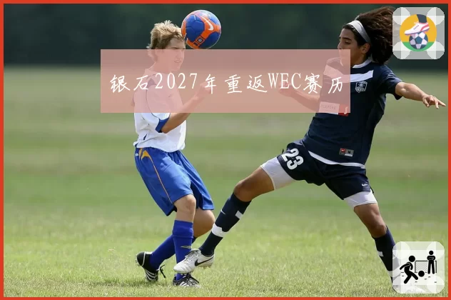 银石2027年重返WEC赛历