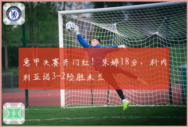 意甲决赛开门红！朱婷18分，科内利亚诺3-2险胜米兰