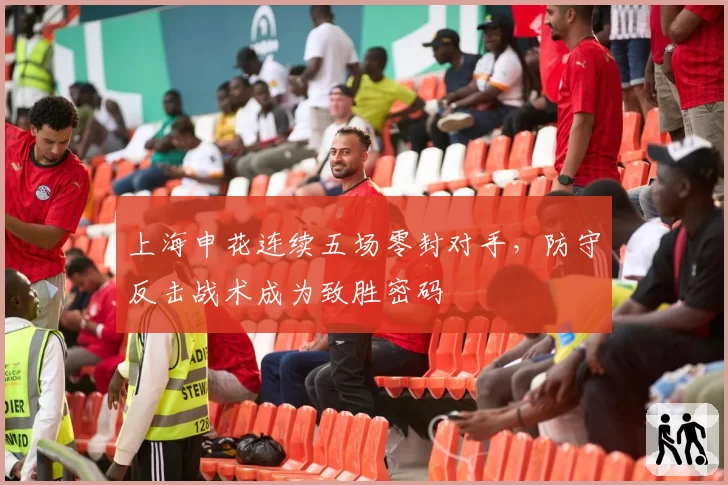 上海申花连续五场零封对手，防守反击战术成为致胜密码