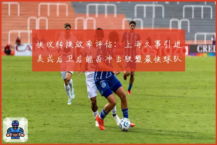 快攻转换效率评估：上海久事引进美式后卫后能否冲击联盟最快球队？
