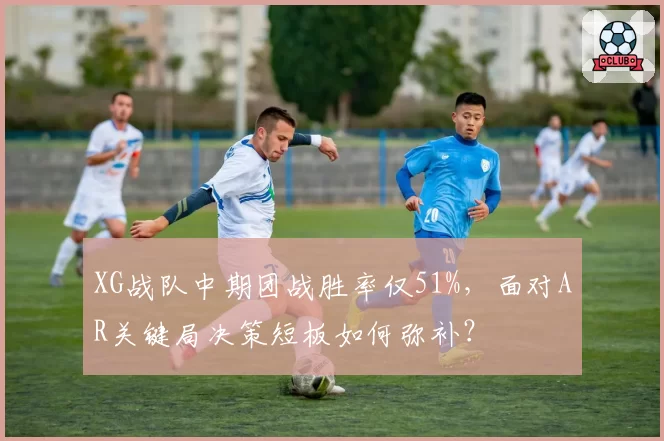 XG战队中期团战胜率仅51%，面对AR关键局决策短板如何弥补？