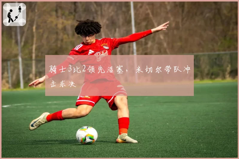 骑士3比2领先活塞，米切尔带队冲击东决