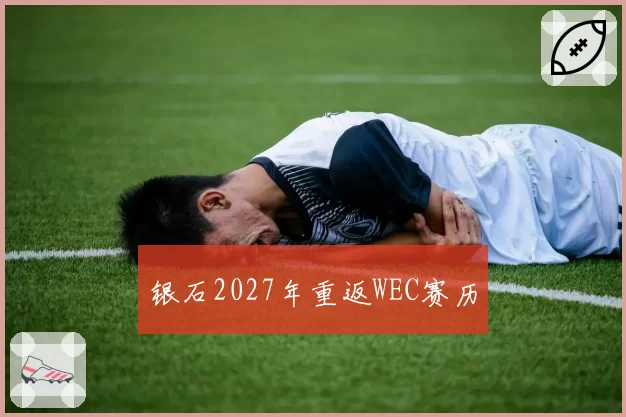 银石2027年重返WEC赛历